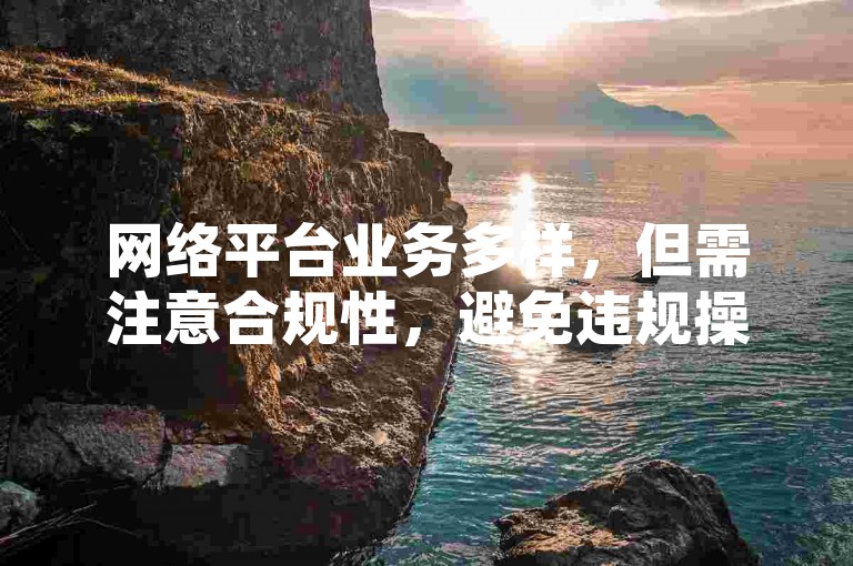 网络平台业务多样，但需注意合规性，避免违规操作。