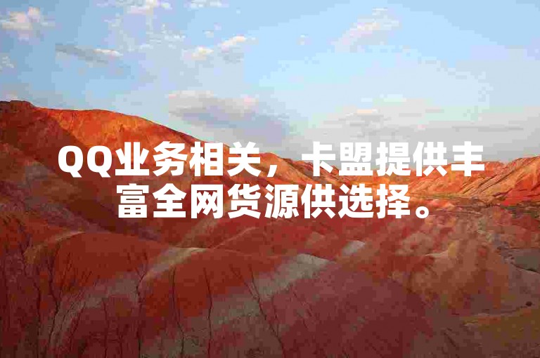QQ业务相关，卡盟提供丰富全网货源供选择。