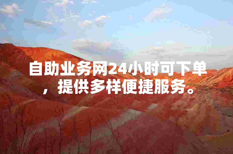 自助业务网24小时可下单，提供多样便捷服务。