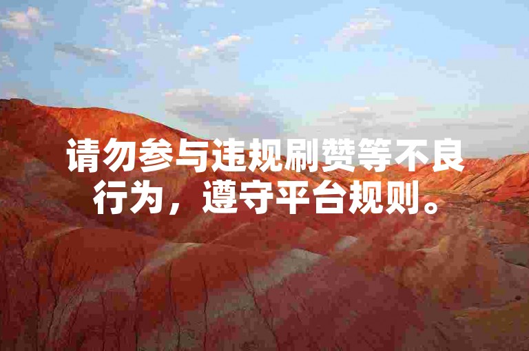 请勿参与违规刷赞等不良行为，遵守平台规则。