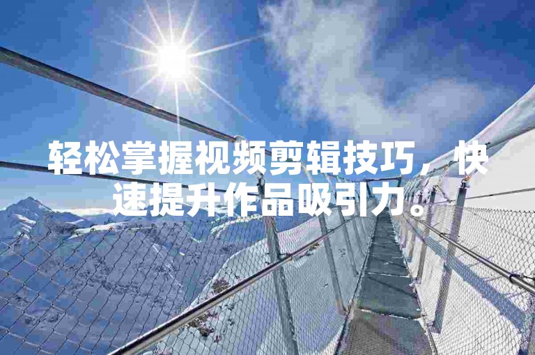 轻松掌握视频剪辑技巧，快速提升作品吸引力。