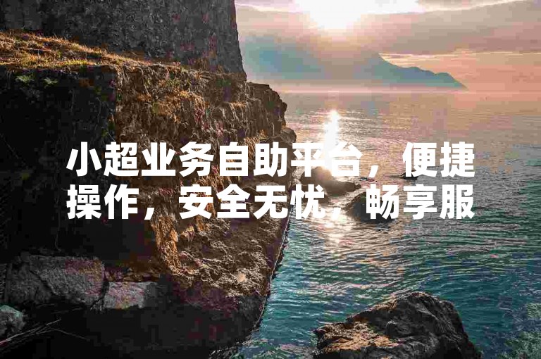 小超业务自助平台，便捷操作，安全无忧，畅享服务。