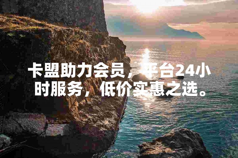 卡盟助力会员，平台24小时服务，低价实惠之选。