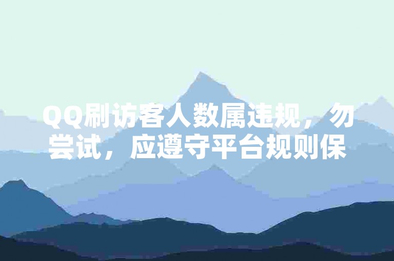 QQ刷访客人数属违规，勿尝试，应遵守平台规则保障健康网络环境。