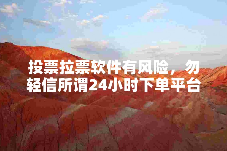 投票拉票软件有风险，勿轻信所谓24小时下单平台。