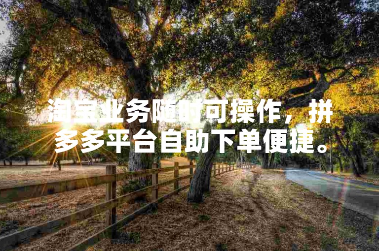 淘宝业务随时可操作，拼多多平台自助下单便捷。