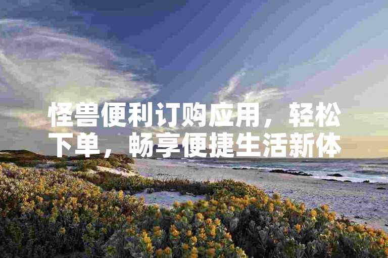 怪兽便利订购应用，轻松下单，畅享便捷生活新体验。
