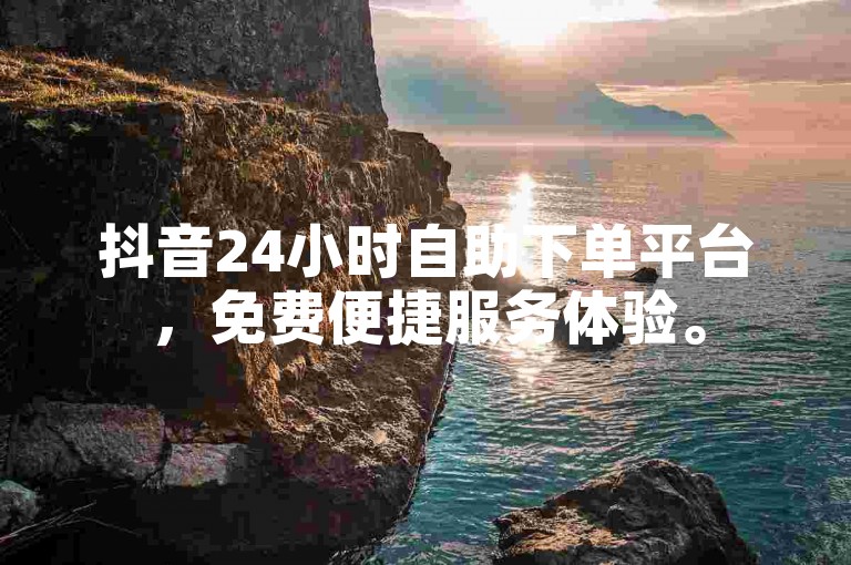 抖音24小时自助下单平台，免费便捷服务体验。