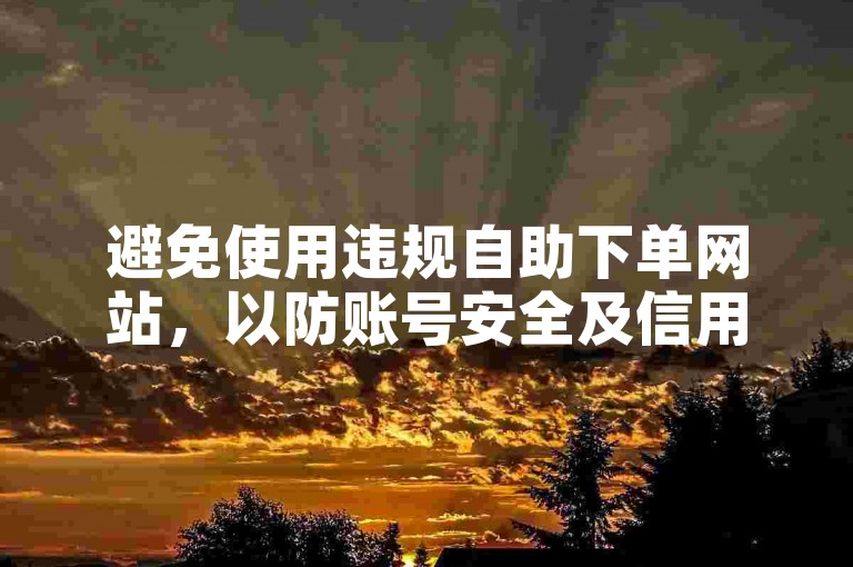 避免使用违规自助下单网站，以防账号安全及信用受损。