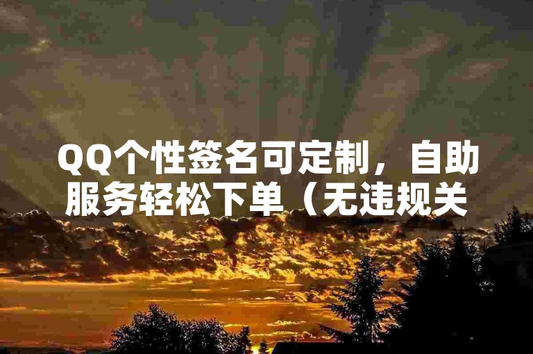 QQ个性签名可定制，自助服务轻松下单（无违规关联表述）
