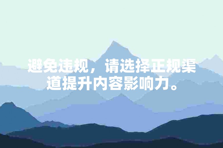 避免违规，请选择正规渠道提升内容影响力。