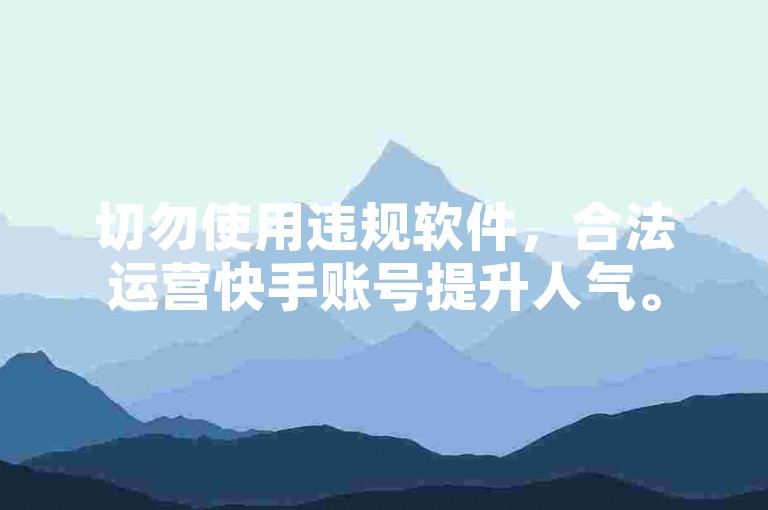 切勿使用违规软件，合法运营快手账号提升人气。