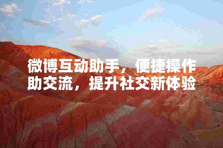 微博互动助手，便捷操作助交流，提升社交新体验。