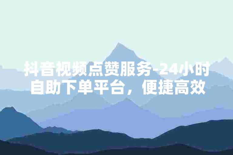抖音视频点赞服务-24小时自助下单平台，便捷高效。