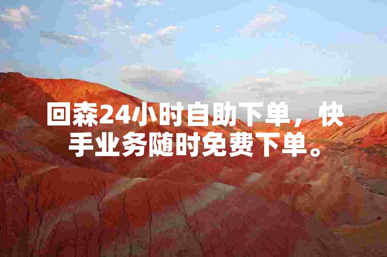 回森24小时自助下单，快手业务随时免费下单。