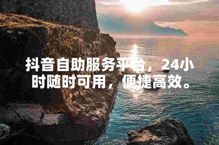 抖音自助服务平台，24小时随时可用，便捷高效。
