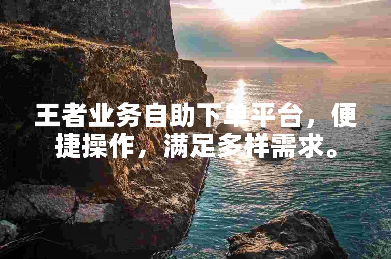 王者业务自助下单平台，便捷操作，满足多样需求。