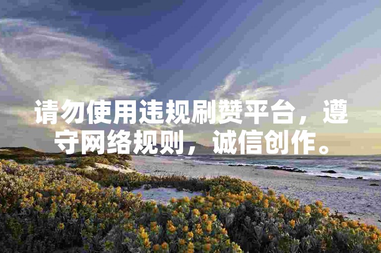 请勿使用违规刷赞平台，遵守网络规则，诚信创作。
