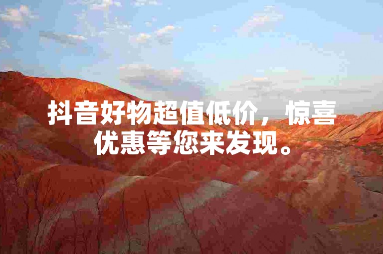 抖音好物超值低价，惊喜优惠等您来发现。