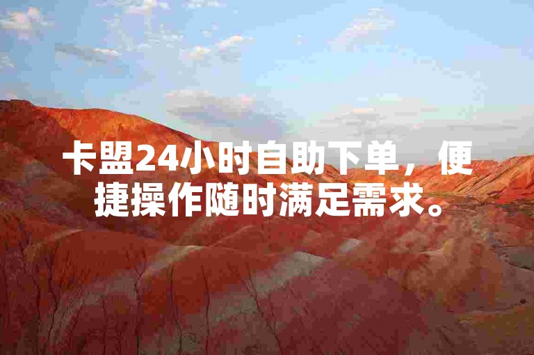 卡盟24小时自助下单，便捷操作随时满足需求。