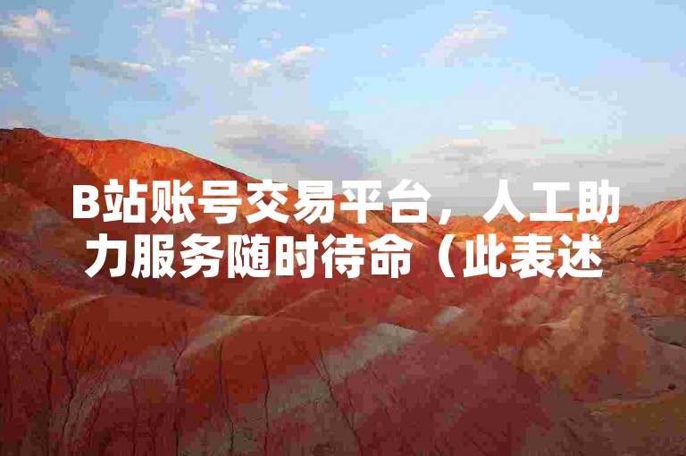 B站账号交易平台，人工助力服务随时待命（此表述仅为示例，账号交易等行为可能存在风险且可能违反平台规定哦）