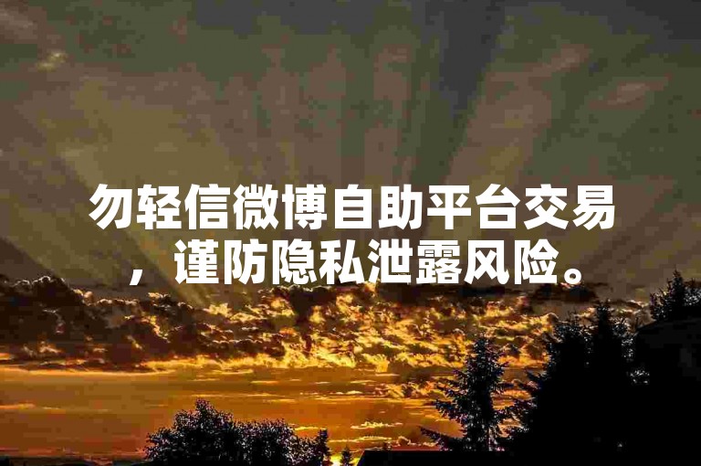 勿轻信微博自助平台交易，谨防隐私泄露风险。