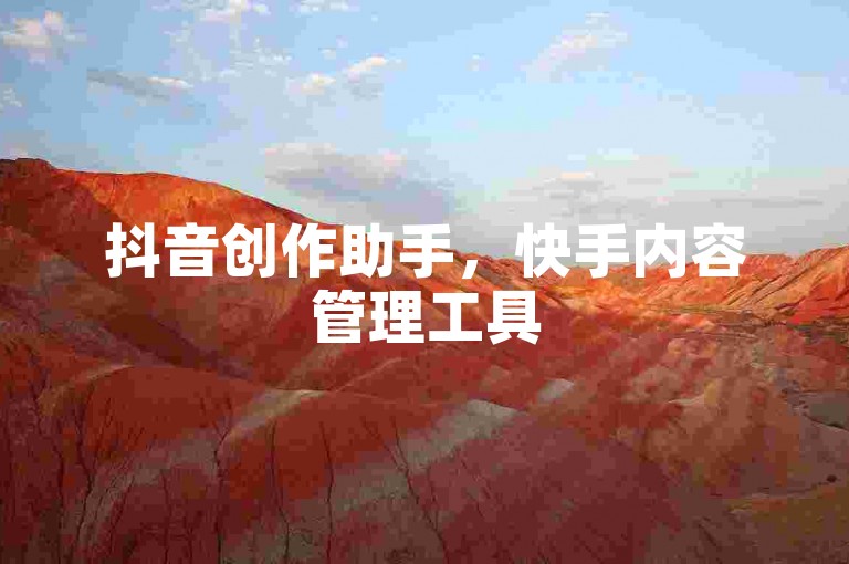 抖音创作助手，快手内容管理工具