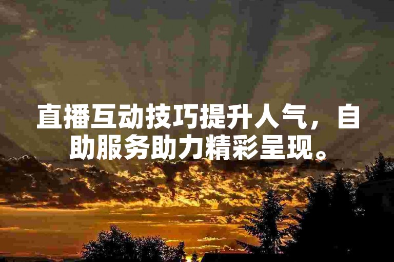 直播互动技巧提升人气，自助服务助力精彩呈现。