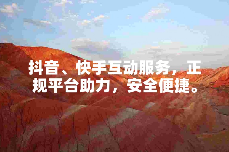 抖音、快手互动服务，正规平台助力，安全便捷。