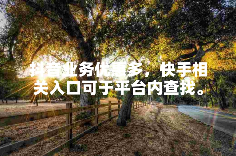 抖音业务优惠多，快手相关入口可于平台内查找。