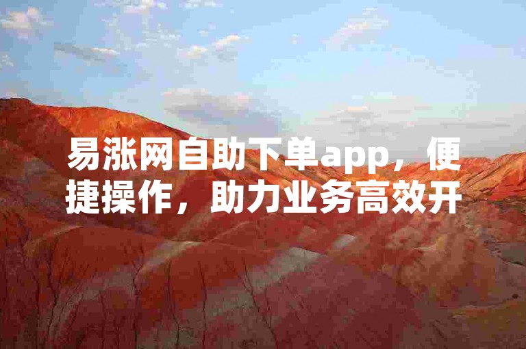 易涨网自助下单app，便捷操作，助力业务高效开展。