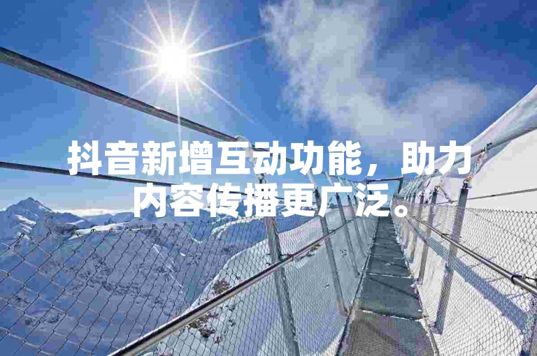 抖音新增互动功能，助力内容传播更广泛。