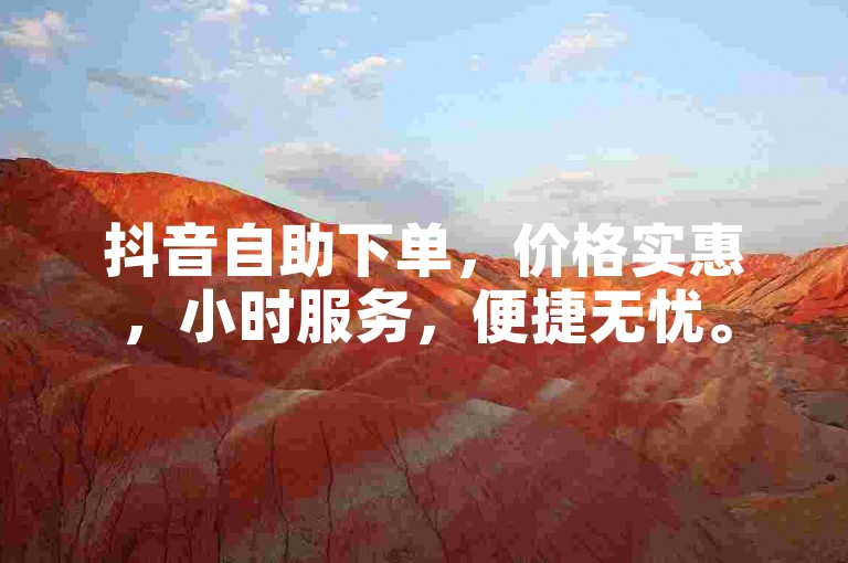 抖音自助下单，价格实惠，小时服务，便捷无忧。