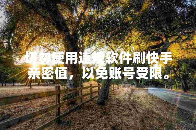 切勿使用违规软件刷快手亲密值，以免账号受限。