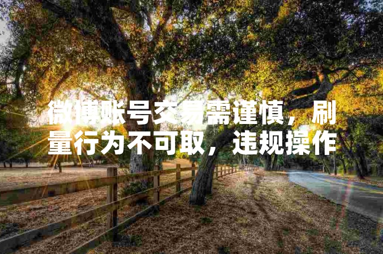 微博账号交易需谨慎，刷量行为不可取，违规操作有风险。