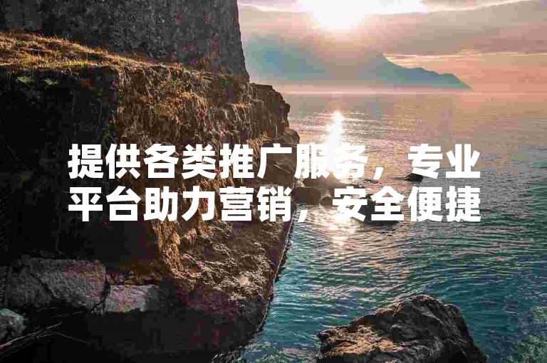 提供各类推广服务，专业平台助力营销，安全便捷。