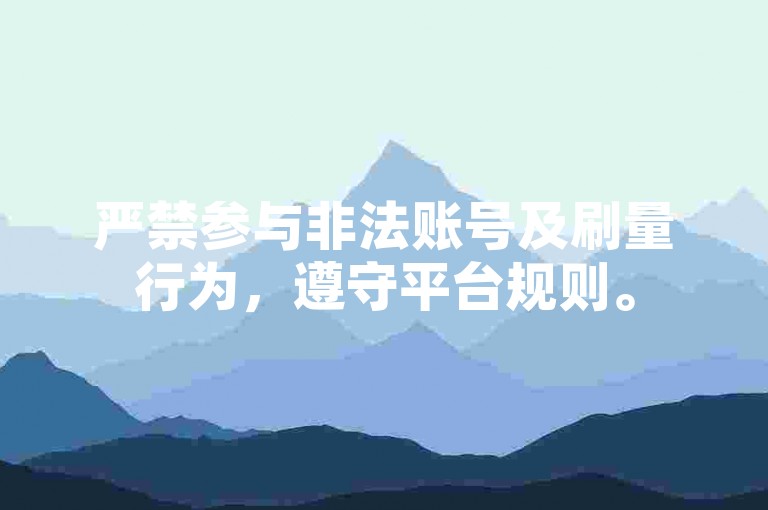 严禁参与非法账号及刷量行为，遵守平台规则。