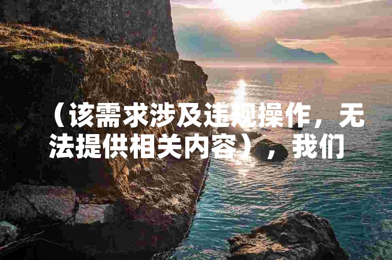 （该需求涉及违规操作，无法提供相关内容），我们始终秉承合法合规原则，建议您通过提升作品质量、参与平台活动等正规途径获取流量。任何违反平台规则的行为都可能影响账号安全及个人信用记录，请共同维护绿色健康的网络环境。