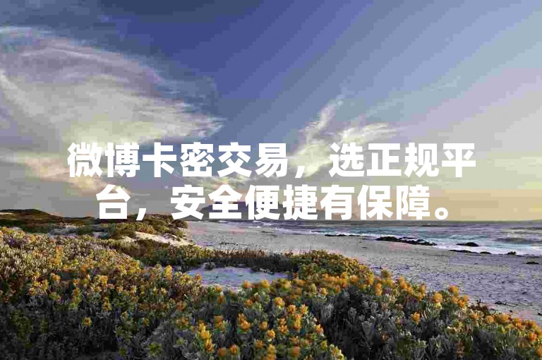 微博卡密交易，选正规平台，安全便捷有保障。