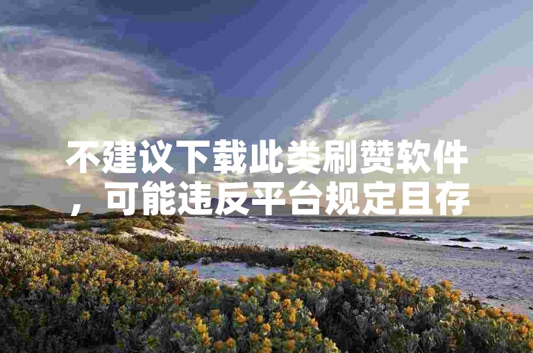 不建议下载此类刷赞软件，可能违反平台规定且存在风险。