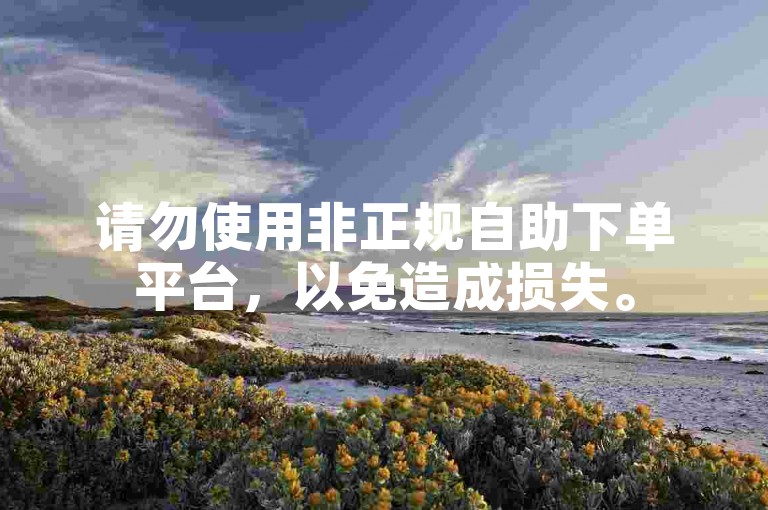 请勿使用非正规自助下单平台，以免造成损失。