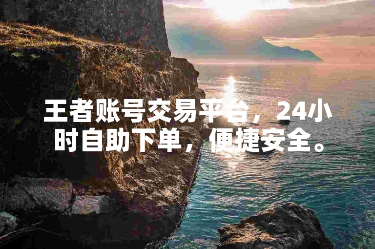 王者账号交易平台，24小时自助下单，便捷安全。