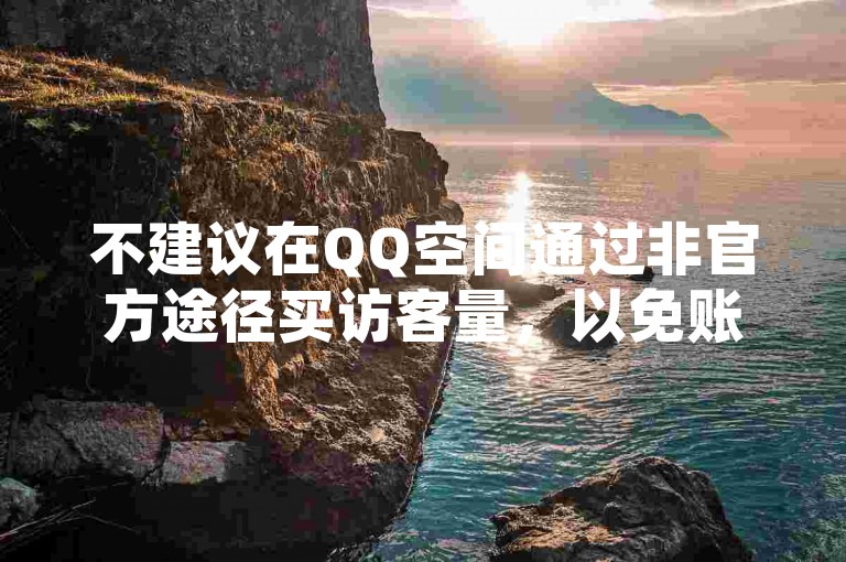 不建议在QQ空间通过非官方途径买访客量，以免账号受限。