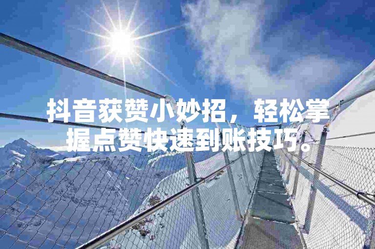 抖音获赞小妙招，轻松掌握点赞快速到账技巧。