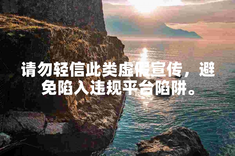 请勿轻信此类虚假宣传，避免陷入违规平台陷阱。