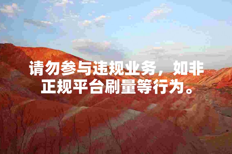 请勿参与违规业务，如非正规平台刷量等行为。