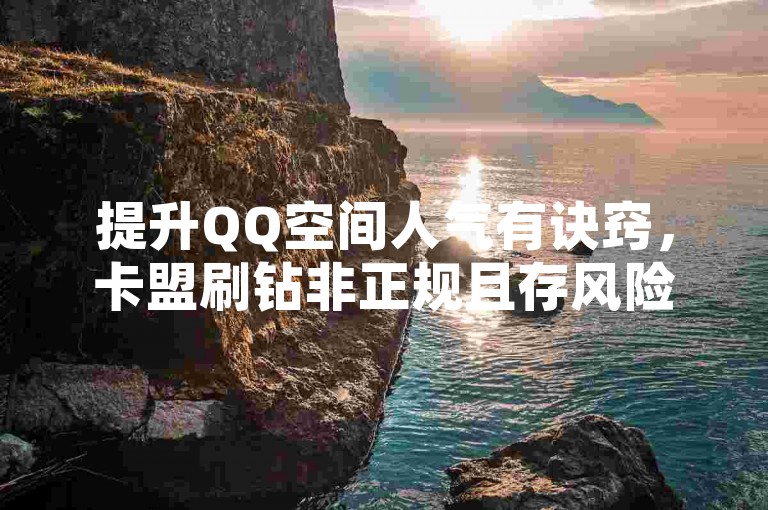 提升QQ空间人气有诀窍，卡盟刷钻非正规且存风险。