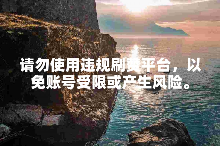 请勿使用违规刷赞平台，以免账号受限或产生风险。
