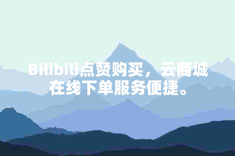 Bilibili点赞购买，云商城在线下单服务便捷。