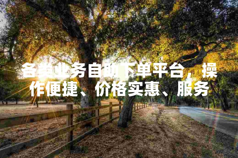 各类业务自助下单平台，操作便捷、价格实惠、服务优质。